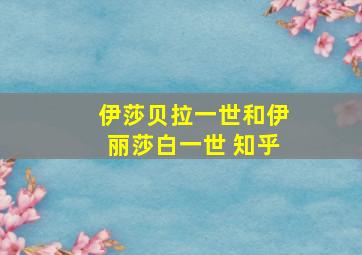 伊莎贝拉一世和伊丽莎白一世 知乎